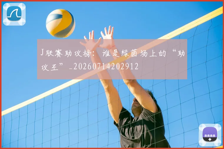 J联赛助攻榜:谁是绿茵场上的“助攻王”_20260714202912