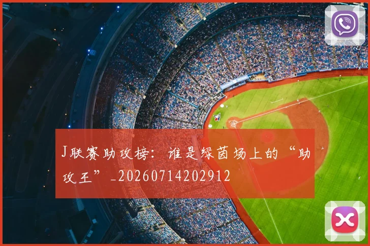 J联赛助攻榜:谁是绿茵场上的“助攻王”_20260714202912