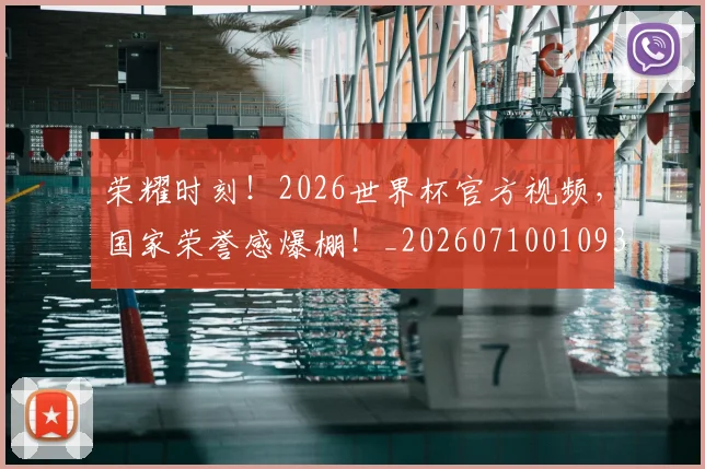 荣耀时刻！2026世界杯官方视频，国家荣誉感爆棚！_20260710010934