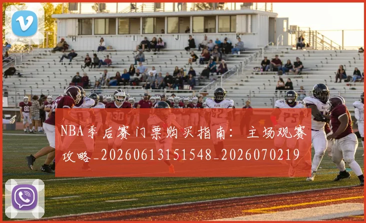 NBA季后赛门票购买指南：主场观赛攻略_20260613151548_20260702194941
