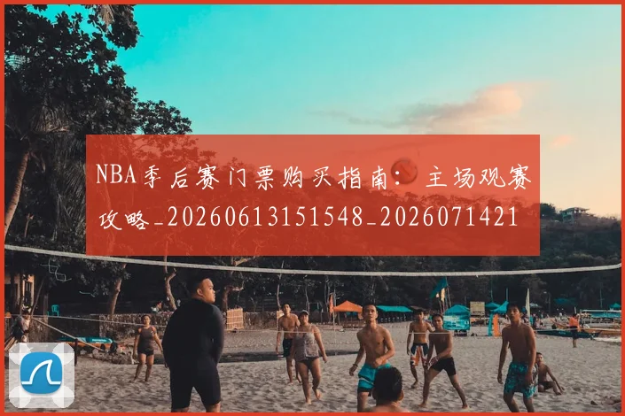 NBA季后赛门票购买指南:主场观赛攻略_20260613151548_20260714212827