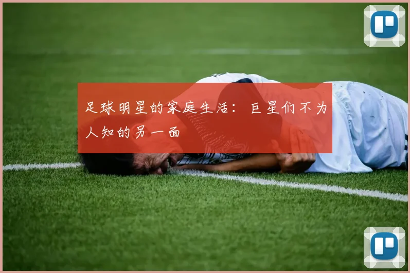 足球明星的家庭生活：巨星们不为人知的另一面